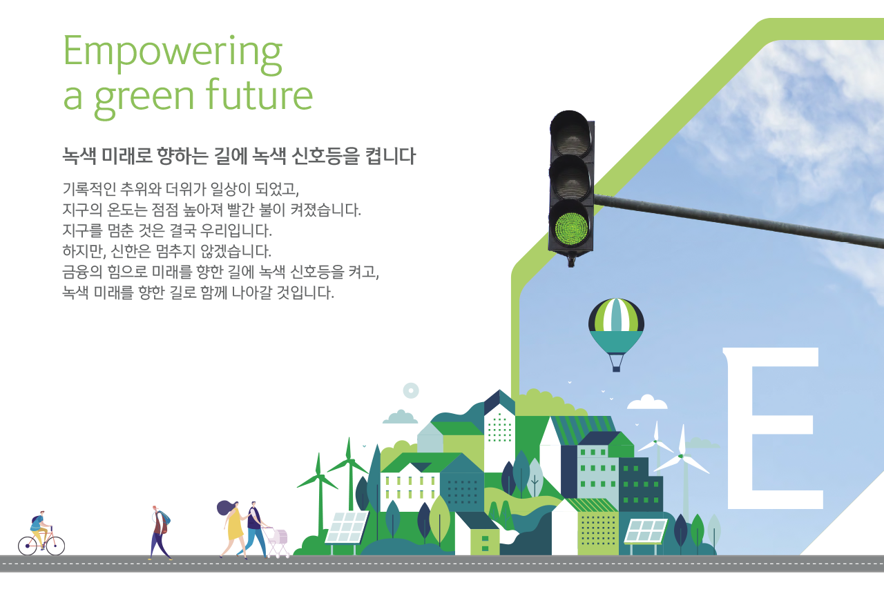 ESG 메인 슬라이드 두번째 이미지_Empowering a green future_녹색 미래로 향하는 길에 녹색 신호등을 켭니다. 기록적인 추위와 더위가 일상이 되었고, 지구의 온도는 점점 높아져 빨간 불이 켜졌습니다. 지구를 멈춘 것은 결국 우리입니다. 하지만, 신한은 멈추지 않겠습니다. 금융의 힘으로 미래를 향한 길에 녹색 신호등을 켜고, 녹색 미래를 향한 길로 함께 나아갈 것입니다.